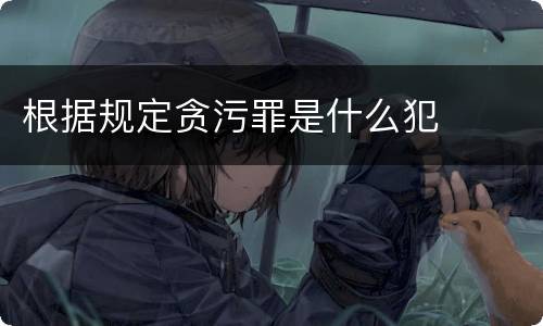 根据规定贪污罪是什么犯