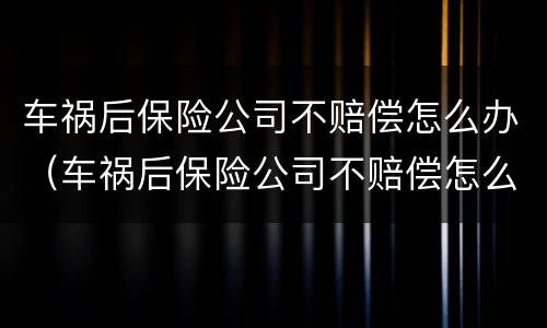 车祸后保险公司不赔偿怎么办（车祸后保险公司不赔偿怎么办呢）