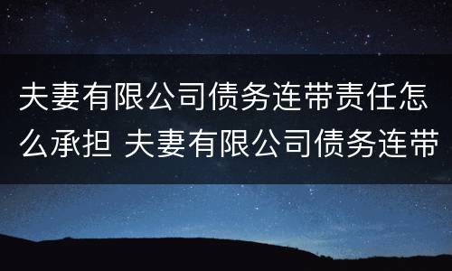 夫妻有限公司债务连带责任怎么承担 夫妻有限公司债务连带责任怎么承担的