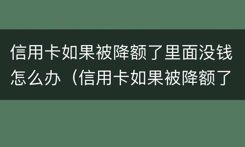 信用卡如果被降额了里面没钱怎么办（信用卡如果被降额了里面没钱怎么办呢）