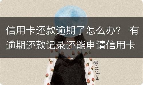 信用卡还款逾期了怎么办？ 有逾期还款记录还能申请信用卡吗