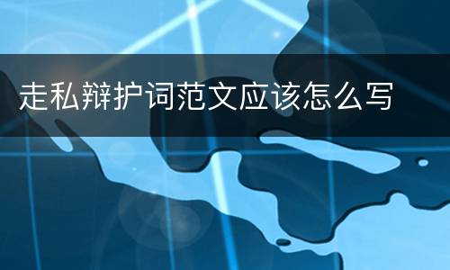 走私辩护词范文应该怎么写