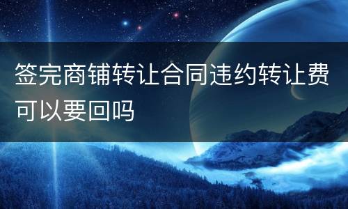签完商铺转让合同违约转让费可以要回吗