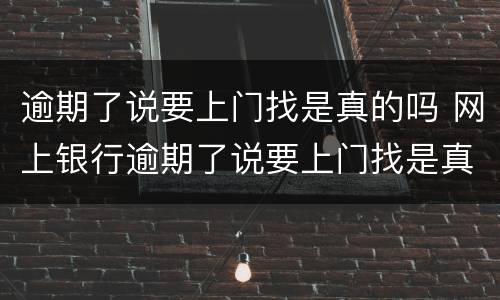 逾期了说要上门找是真的吗 网上银行逾期了说要上门找是真的吗