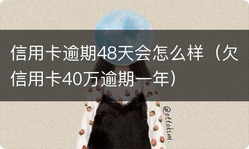 信用卡逾期48天会怎么样（欠信用卡40万逾期一年）