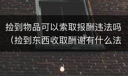 捡到物品可以索取报酬违法吗（捡到东西收取酬谢有什么法律规定）