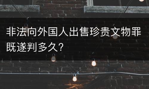 非法向外国人出售珍贵文物罪既遂判多久?