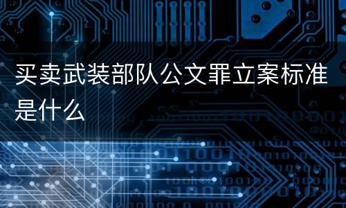 买卖武装部队公文罪立案标准是什么