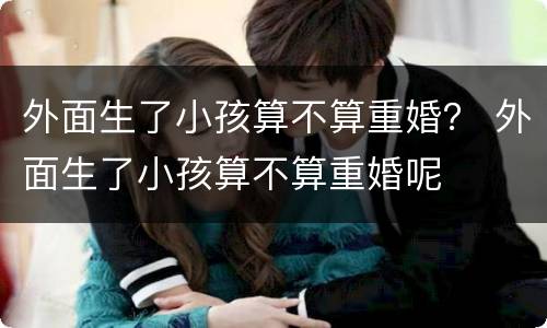外面生了小孩算不算重婚？ 外面生了小孩算不算重婚呢