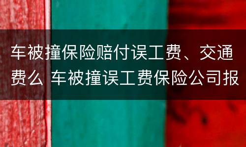 车被撞保险赔付误工费、交通费么 车被撞误工费保险公司报销吗