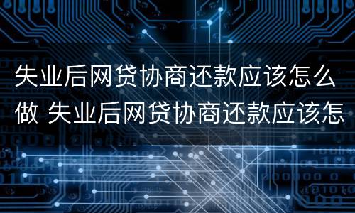 失业后网贷协商还款应该怎么做 失业后网贷协商还款应该怎么做呢