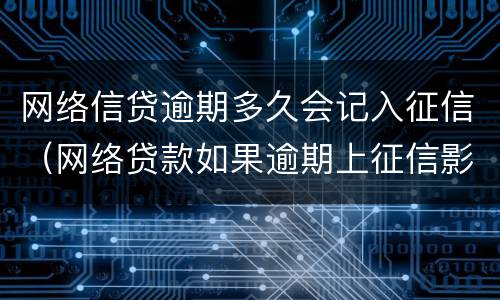 网络信贷逾期多久会记入征信（网络贷款如果逾期上征信影响多久）