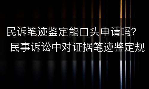 民诉笔迹鉴定能口头申请吗？ 民事诉讼中对证据笔迹鉴定规定