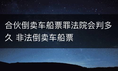 合伙倒卖车船票罪法院会判多久 非法倒卖车船票