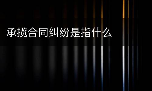承揽合同纠纷是指什么