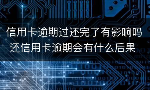 信用卡逾期过还完了有影响吗 还信用卡逾期会有什么后果