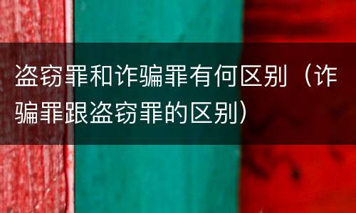 盗窃罪和诈骗罪有何区别（诈骗罪跟盗窃罪的区别）