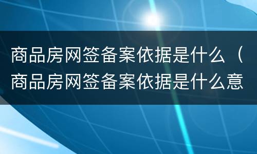 商品房网签备案依据是什么（商品房网签备案依据是什么意思）