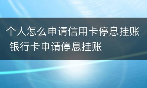 个人怎么申请信用卡停息挂账 银行卡申请停息挂账