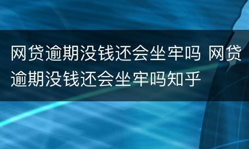 网贷逾期没钱还会坐牢吗 网贷逾期没钱还会坐牢吗知乎
