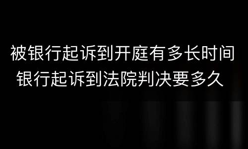 被银行起诉到开庭有多长时间 银行起诉到法院判决要多久