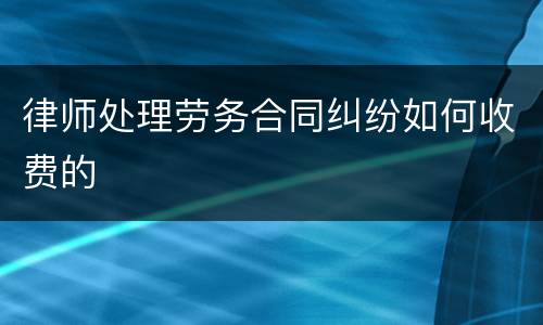 律师处理劳务合同纠纷如何收费的