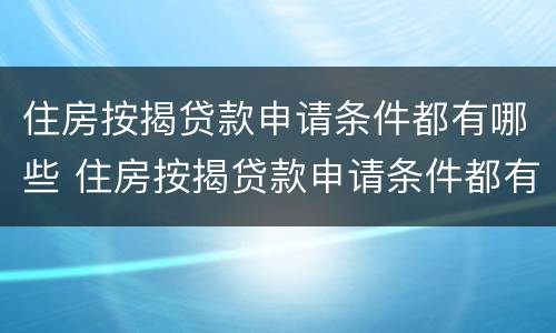 住房按揭贷款申请条件都有哪些 住房按揭贷款申请条件都有哪些呢