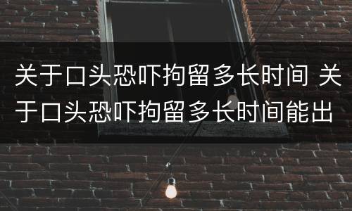 关于口头恐吓拘留多长时间 关于口头恐吓拘留多长时间能出来