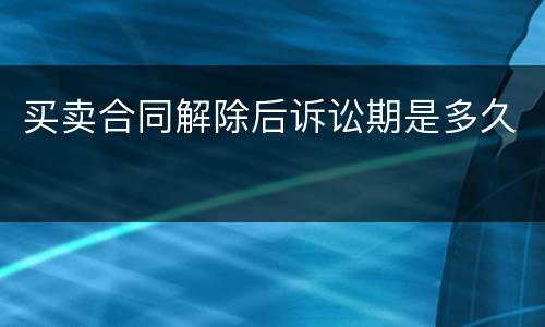 买卖合同解除后诉讼期是多久