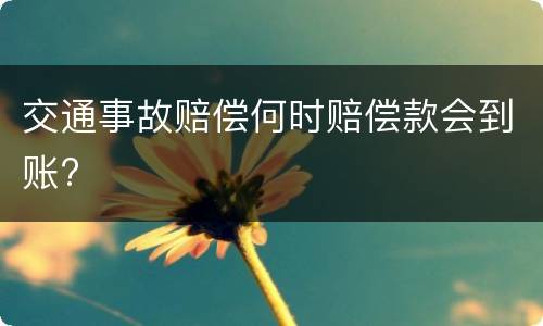 交通事故赔偿何时赔偿款会到账?