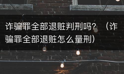 诈骗罪全部退赃判刑吗？（诈骗罪全部退赃怎么量刑）