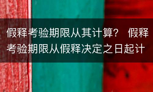 假释考验期限从其计算？ 假释考验期限从假释决定之日起计算