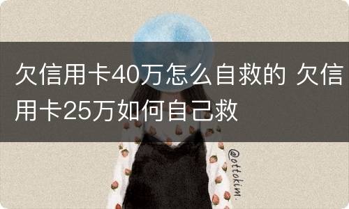 欠信用卡40万怎么自救的 欠信用卡25万如何自己救