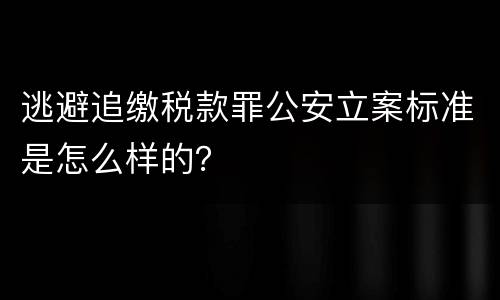 逃避追缴税款罪公安立案标准是怎么样的？