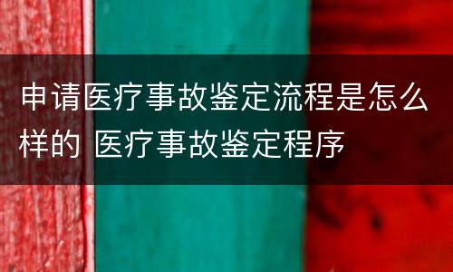 申请医疗事故鉴定流程是怎么样的 医疗事故鉴定程序