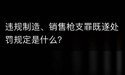 违规制造、销售枪支罪既遂处罚规定是什么？