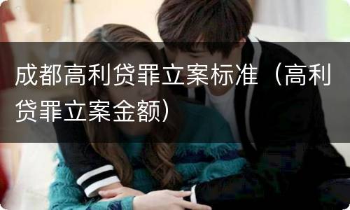 成都高利贷罪立案标准（高利贷罪立案金额）