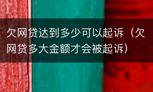 欠网贷达到多少可以起诉（欠网贷多大金额才会被起诉）