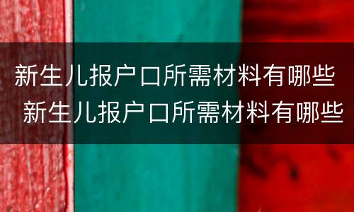 新生儿报户口所需材料有哪些 新生儿报户口所需材料有哪些要求