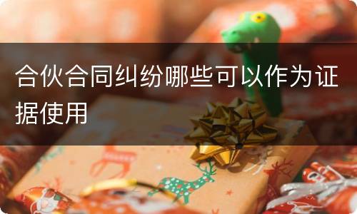 合伙合同纠纷哪些可以作为证据使用
