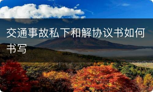 交通事故私下和解协议书如何书写