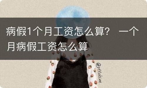 病假1个月工资怎么算？ 一个月病假工资怎么算