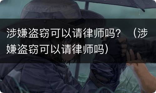 涉嫌盗窃可以请律师吗？（涉嫌盗窃可以请律师吗）