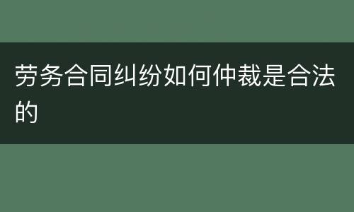 劳务合同纠纷如何仲裁是合法的