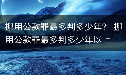 挪用公款罪最多判多少年？ 挪用公款罪最多判多少年以上
