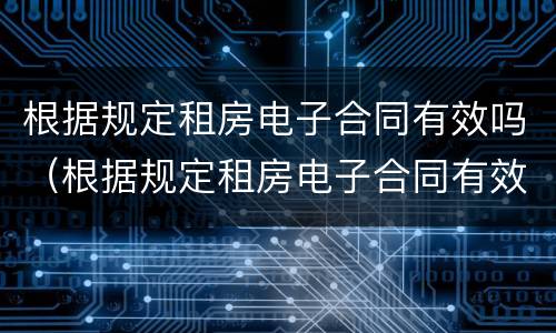根据规定租房电子合同有效吗（根据规定租房电子合同有效吗怎么写）