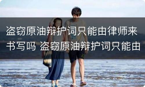 盗窃原油辩护词只能由律师来书写吗 盗窃原油辩护词只能由律师来书写吗