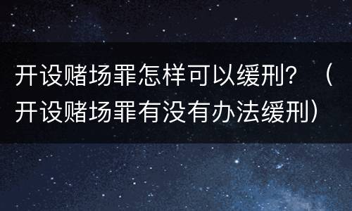 开设赌场罪怎样可以缓刑？（开设赌场罪有没有办法缓刑）