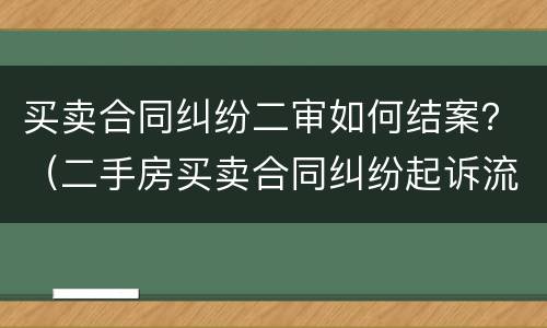 买卖合同纠纷二审如何结案？（二手房买卖合同纠纷起诉流程）