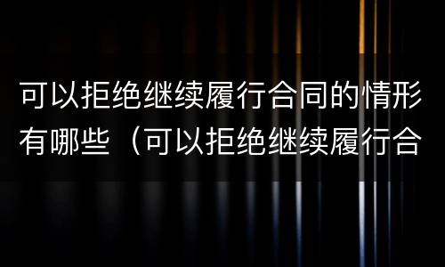 可以拒绝继续履行合同的情形有哪些（可以拒绝继续履行合同的情形有哪些呢）